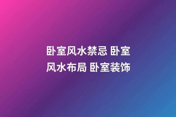 卧室风水禁忌 卧室风水布局 卧室装饰